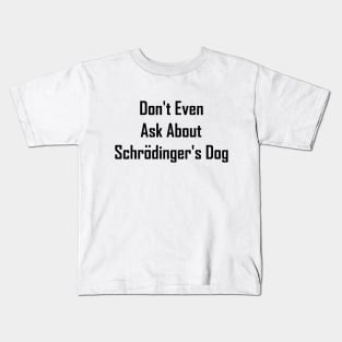 Don't Even Ask About Schrodinger's Dog Kids T-Shirt